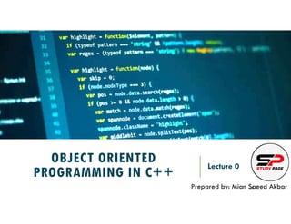 OBJECT ORIENTED
PROGRAMMING IN C++
Lecture 0
Prepared by: Mian Saeed Akbar
REF:
 
