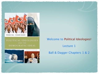 Welcome to Political Ideologies!

           Lecture 1

 Ball & Dagger Chapters 1 & 2
 