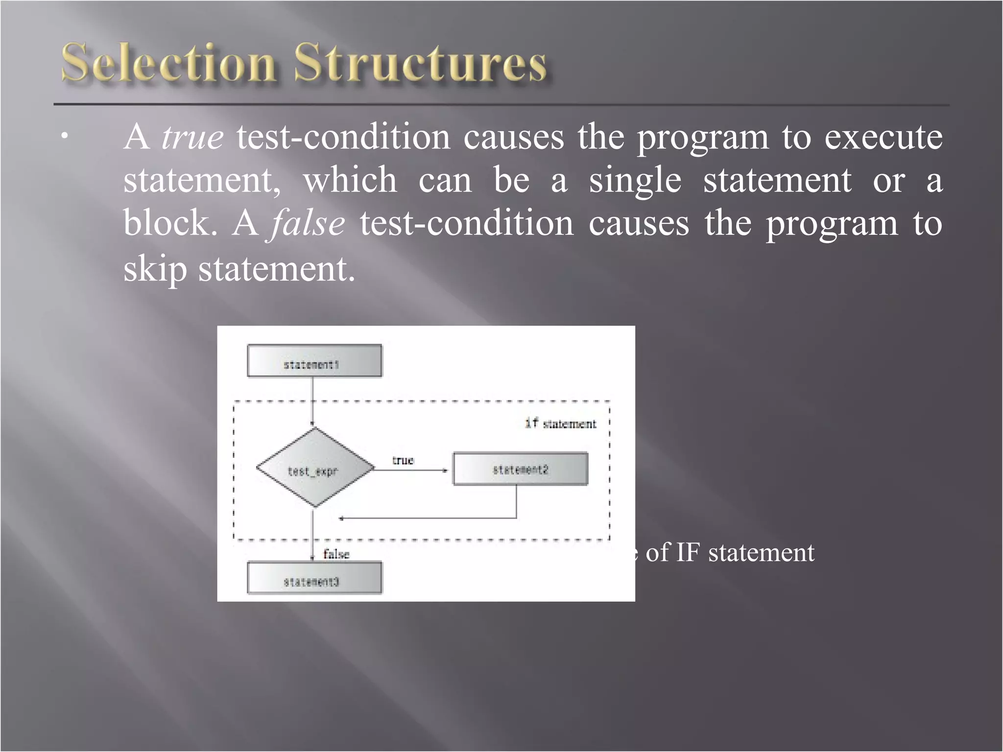 A  true  test-condition causes the program to execute statement, which can be a single statement or a block. A  false  test-condition causes the program to skip statement . Figure 2.0: The structure of IF statement 