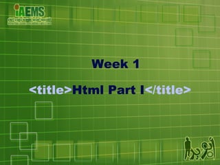 Week 1 <title> Html Part I </title> 