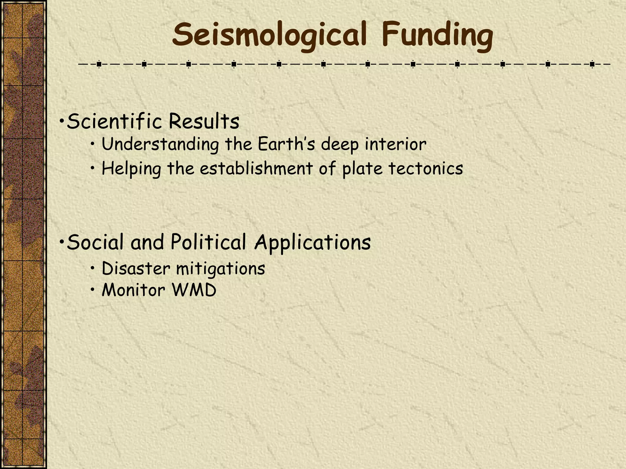 Seismological   Funding Scientific Results Understanding the Earth’s deep interior •  Helping the establishment of plate tectonics   Social and Political Applications •  Disaster mitigations •  Monitor WMD 