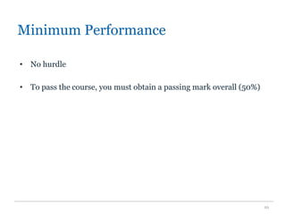 Minimum Performance
• No hurdle
• To pass the course, you must obtain a passing mark overall (50%)
10
 