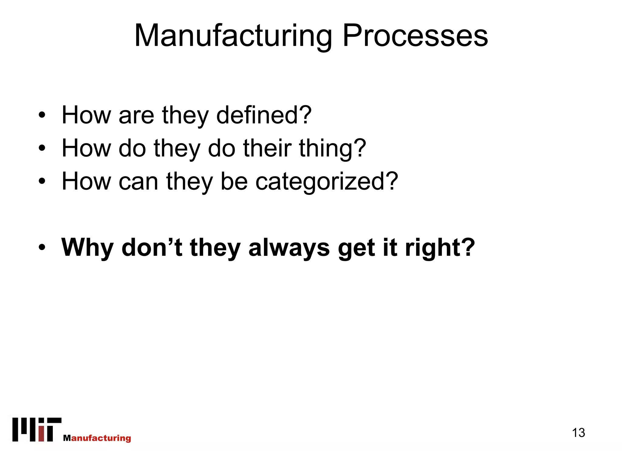 Manufacturing Processes

• How are they defined?
• How do they do their thing?
• How can they be categorized?

• Why don’t they always get it right?




  Manufacturing                             13
 