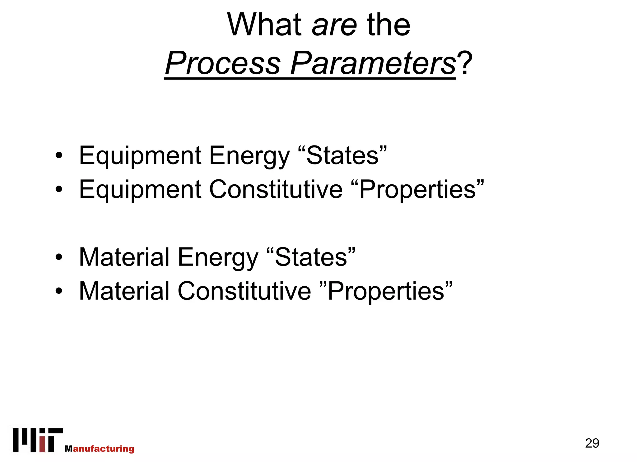 What are the
                Process Parameters?

• Equipment Energy “States”
• Equipment Constitutive “Properties”

• Material Energy “States”
• Material Constitutive ”Properties”




Manufacturing                           29
 