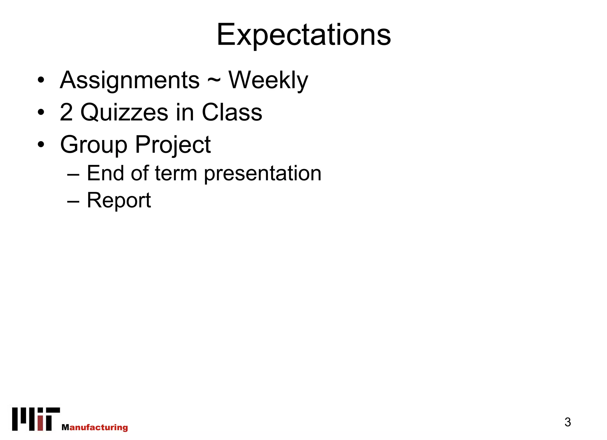 Expectations
• Assignments ~ Weekly
• 2 Quizzes in Class
• Group Project
   – End of term presentation
   – Report




  Manufacturing                  3
 