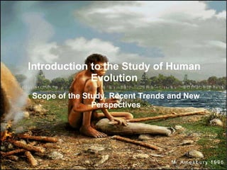 Introduction to the Study of Human
             Evolution
Scope of the Study, Recent Trends and New
               Perspectives
 