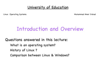 Introduction and Overview ,[object Object],[object Object],[object Object],[object Object],University of Education Linux  Operating Systems Muhammad Amer Irshad 