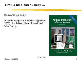 First, a little bureaucracy ... The course text book: Artificial Intelligence: A Modern Approach (2003), 2nd Edition, Stuart Russell and Peter Norvig. 