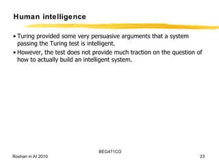 Human intelligence Turing provided some very persuasive arguments that a system passing the Turing test is intelligent. However, the test does not provide much traction on the question of how to actually build an intelligent system.  