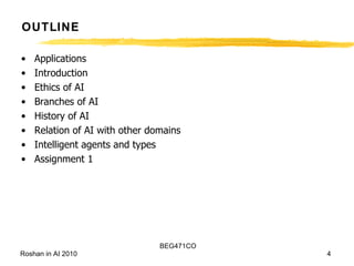 OUTLINE Applications Introduction Ethics of AI Branches of AI History of AI Relation of AI with other domains Intelligent agents and types Assignment 1 
