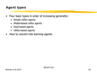Agent types Four basic types in order of increasing generality: Simple reflex agents Model-based reflex agents Goal-based agents Utility-based agents How to convert into learning agents 
