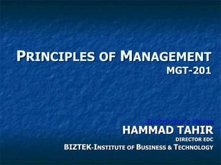 P RINCIPLES   OF  M ANAGEMENT MGT-201 Instructor’s Name HAMMAD TAHIR DIRECTOR EDC BIZTEK - I NSTITUTE OF  B USINESS &  T ECHNOLOGY  