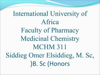 International University of
Africa
Faculty of Pharmacy
Medicinal Chemistry
MCHM 311
Siddieg Omer Elsiddieg, M. Sc,
B. Sc (Honors(
 