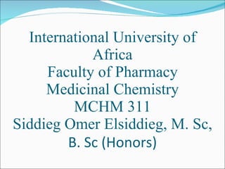 International University of Africa Faculty of Pharmacy Medicinal Chemistry MCHM 311 Siddieg Omer Elsiddieg, M. Sc,  B. Sc (Honors) 