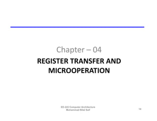 Chapter – 04
REGISTER TRANSFER AND
   MICROOPERATION



     EE-222 Computer Architecture
         Muhammad Bilal Saif        14
 