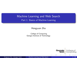 Machine Learning and Web Search
                          Part 1: Basics of Machine Learning


                                     Hongyuan Zha

                                    College of Computing
                               Georgia Institute of Technology




Hongyuan Zha (Georgia Tech)      Machine Learning and Web Search   1 / 50
 