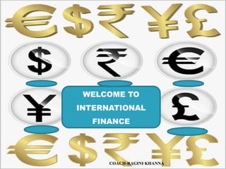 WELCOME TO INTERNATIONAL FINANCE COACH-RAGINI KHANNA 