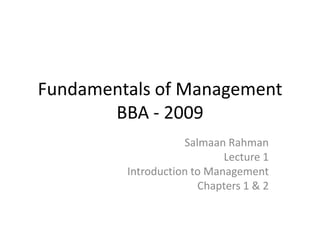 Fundamentals of ManagementBBA - 2009 SalmaanRahman Lecture 1 Introduction to Management Chapters 1 & 2 