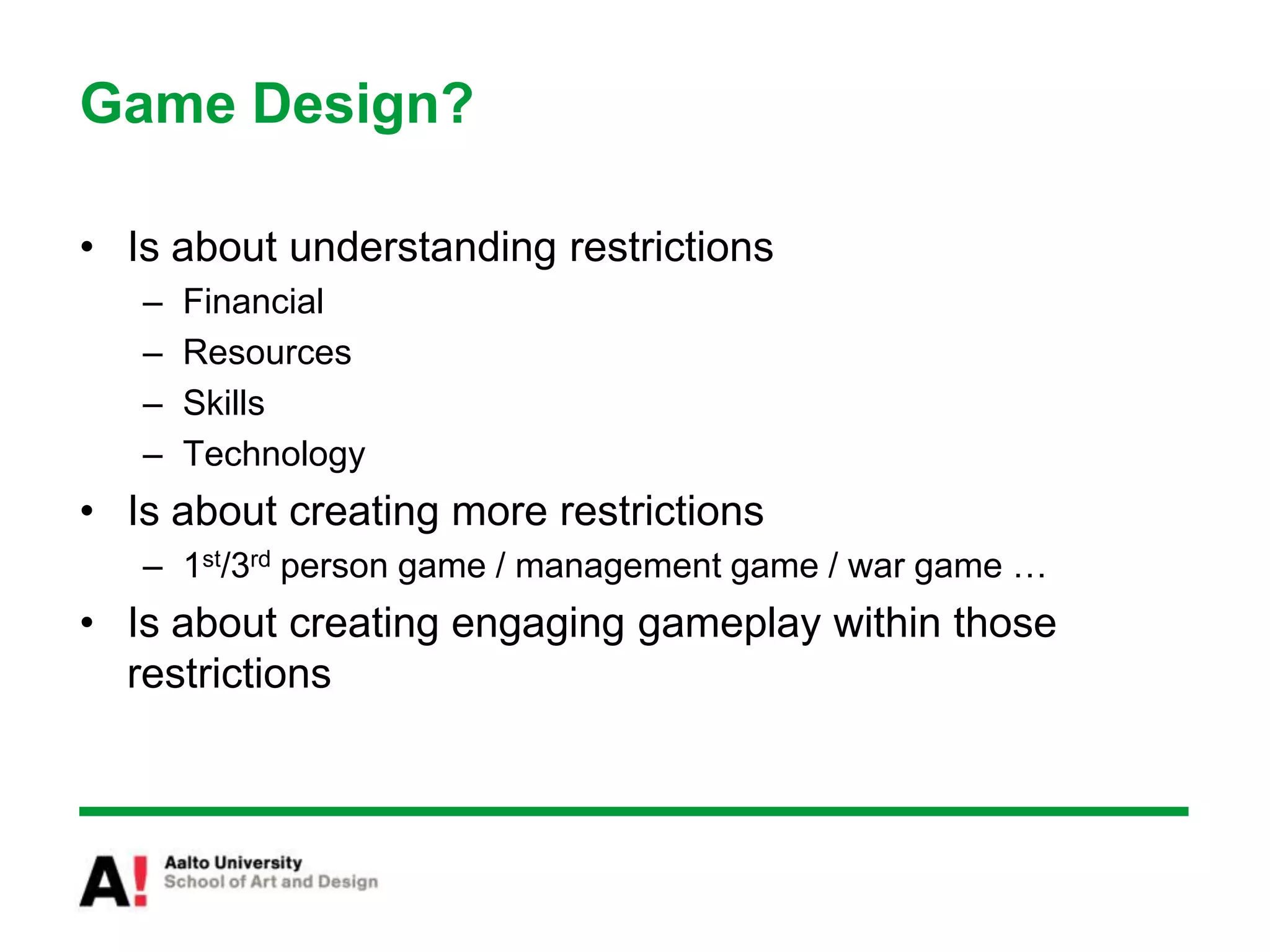 Game Design?Is about understanding restrictions FinancialResourcesSkillsTechnologyIs about creating more restrictions1st/3rd person game / management game / war game …Is about creating engaging gameplay within those restrictions