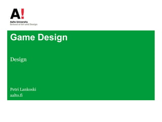 Game Design Design Petri Lankoski aalto.fi 