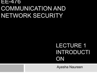 EE-476 Communication and network security Lecture 1 Introduction Ayesha Naureen 