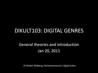 DIKULT103: DIGITAL GENRES General theories and introduction Jan 20, 2011 Jill Walker Rettberg, Førsteamanuensisi digital kultur 