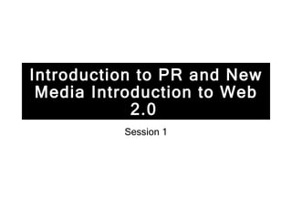 Introduction to PR and New Media Introduction to Web 2.0   Session 1 