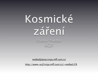 Kosmické
 záření
         Dalibor Nedbal
              ÚČJF


      nedbal@ipnp.troja.mff.cuni.cz

http://www-ucjf.troja.mff.cuni.cz/~nedbal/CR
 