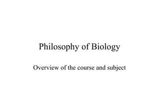 Philosophy of Biology Overview of the course and subject 