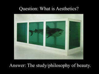 Question: What is Aesthetics?   Answer: The study/philosophy of beauty. 