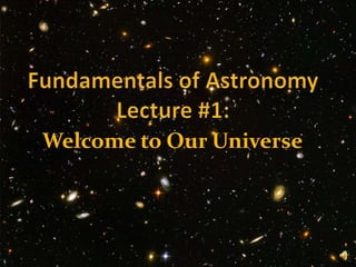 Fundamentals of AstronomyLecture #1: Welcome to Our Universe 