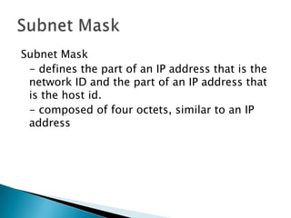 Subnet Mask<br />	- defines the part of an IP address that is the network ID and the part of an IP address that is the hos...