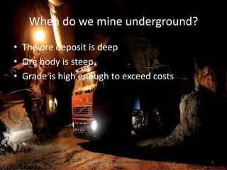 When do we mine underground?
• The ore deposit is deep
• Ore body is steep
• Grade is high enough to exceed costs
Prof. Dr. H.Z. Harraz Presentation
Mining Methods
3
 