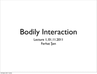 Bodily Interaction
                         Lecture 1, 01.11.2011
                              Ferhat Şen




04 Kasım 2011 Cuma
 