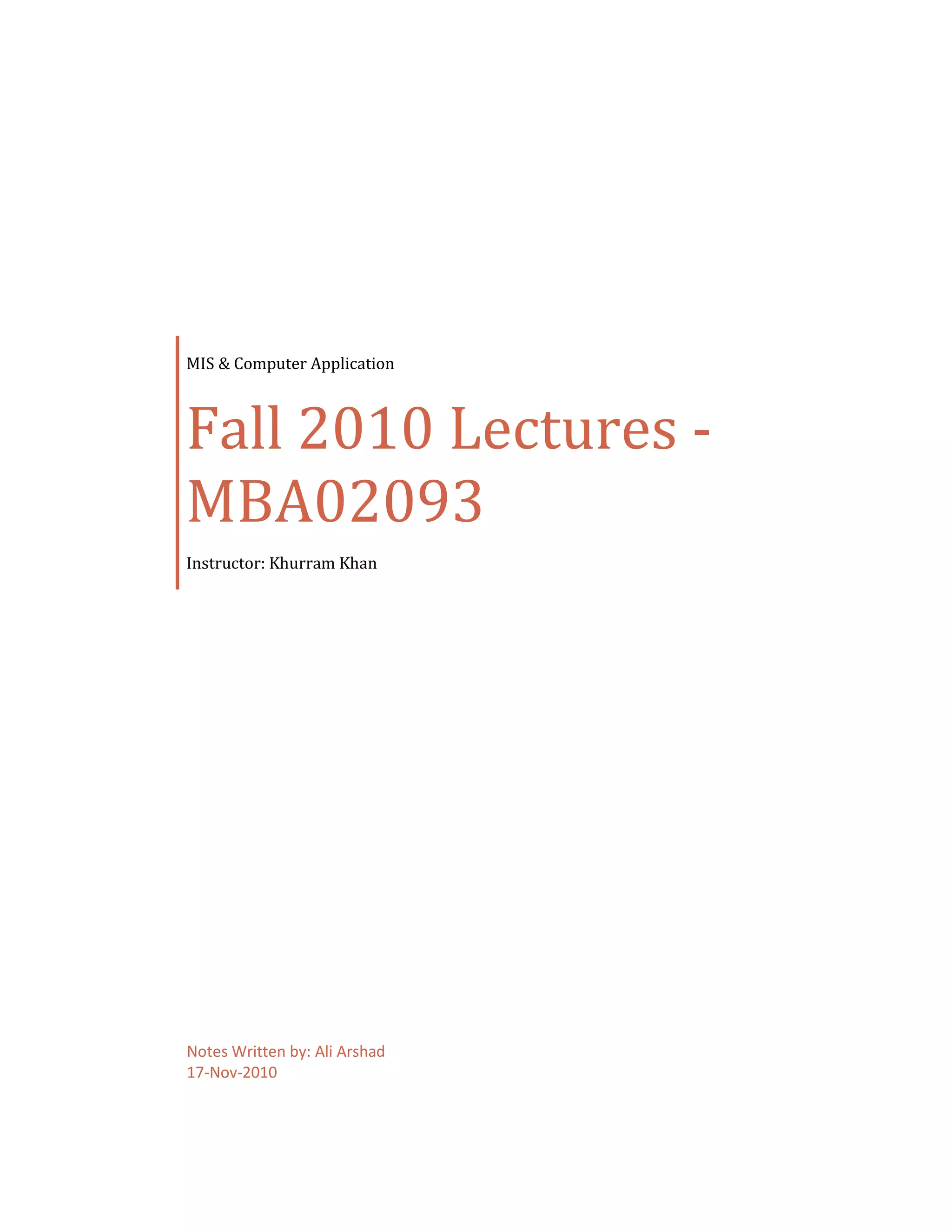 MIS & Computer Application



Fall 2010 Lectures -
MBA02093
Instructor: Khurram Khan




Notes Written by: Ali Arshad
17-Nov-2010
 