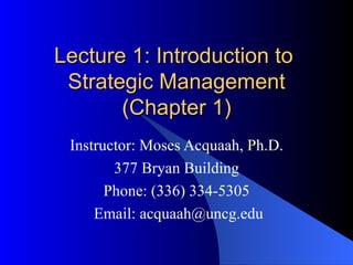 Lecture 1: Introduction to  Strategic Management (Chapter 1) Instructor: Moses Acquaah, Ph.D. 377 Bryan Building Phone: (336) 334-5305 Email: acquaah@uncg.edu 