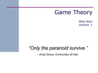 Game Theory “ Only the paranoid survive.” - Andy Grove, Co-founder of Intel Mike Shor Lecture  1 