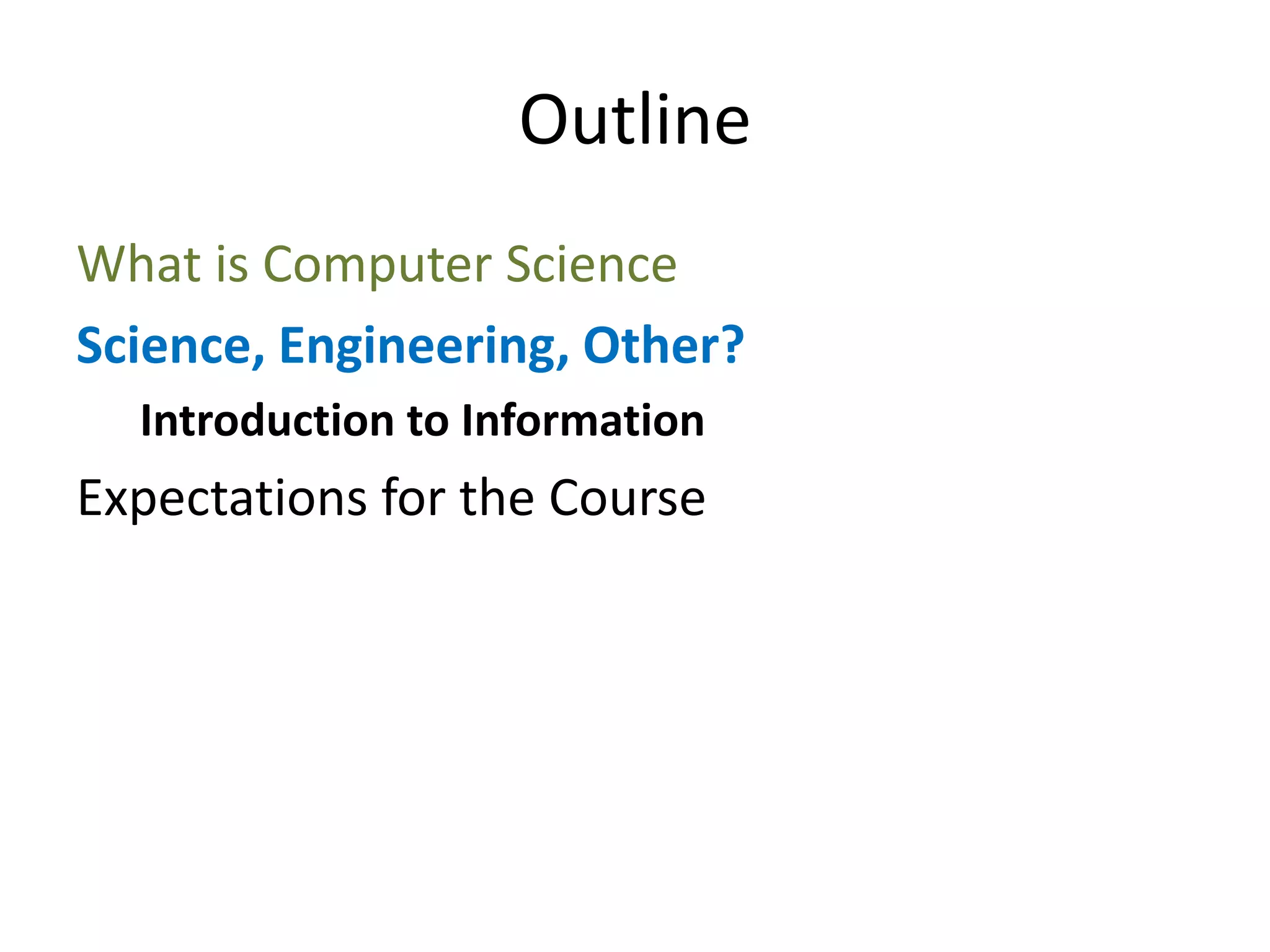 Outline
What is Computer Science
Science, Engineering, Other?
  Introduction to Information
Expectations for the Course
 