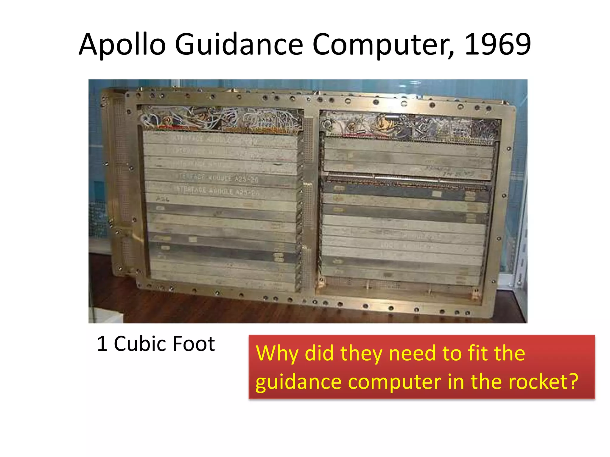 Apollo Guidance Computer, 1969




 1 Cubic Foot   Why did they need to fit the
                guidance computer in the rocket?
 