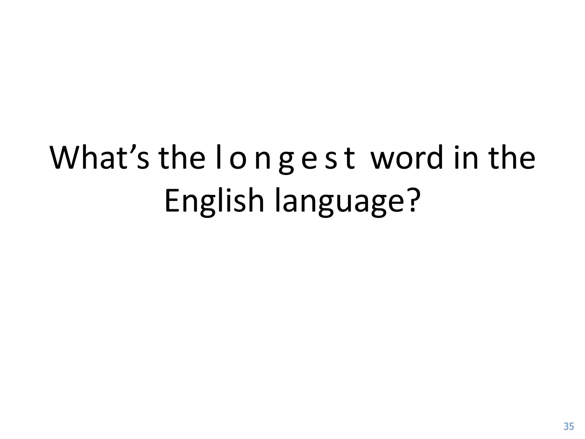 What’s the l o n g e s t word in the
       English language?




                                       35
 