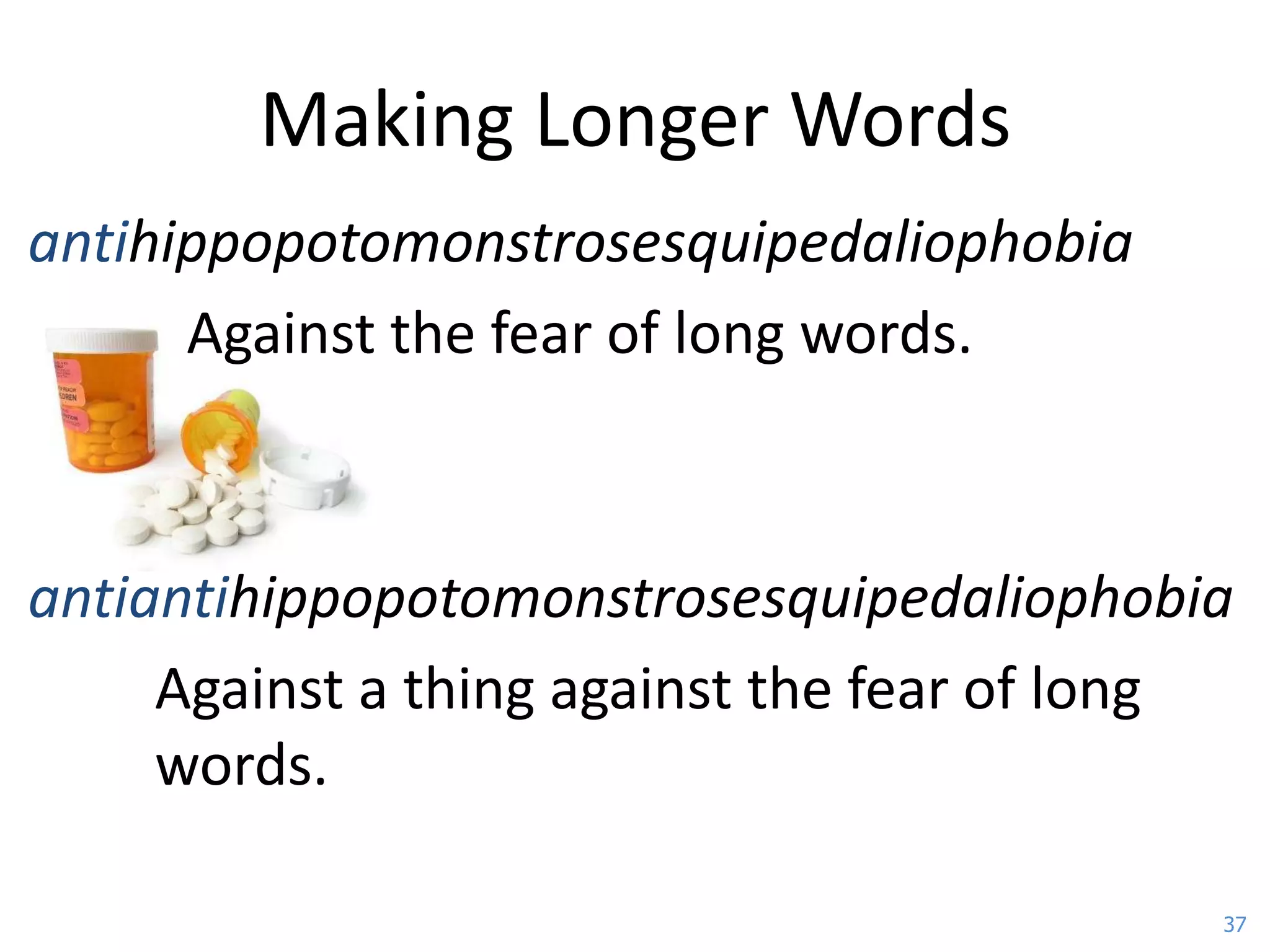 Making Longer Words
antihippopotomonstrosesquipedaliophobia
      Against the fear of long words.



antiantihippopotomonstrosesquipedaliophobia
     Against a thing against the fear of long
     words.

                                            37
 