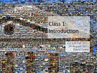 Class 1:
Introduction
       cs1120 Fall 2011
        24 August 2011
           David Evans
 