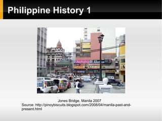 Philippine History 1 Jones Bridge, Manila 2007 Source: http://pinoybiscuits.blogspot.com/2008/04/manila-past-and-present.html 
