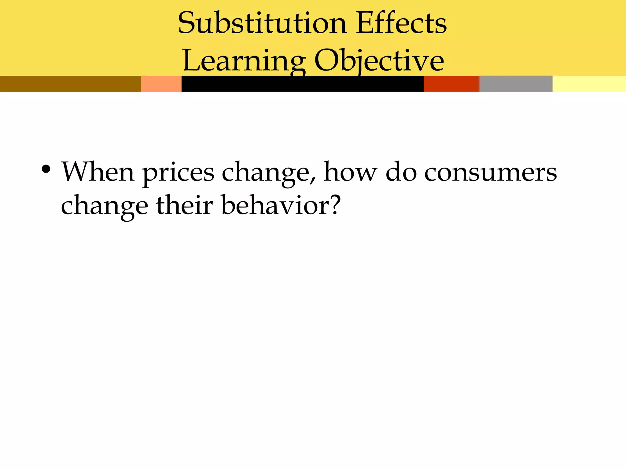 Substitution Effects
          Learning Objective


• When prices change, how do consumers
  change their behavior?
 