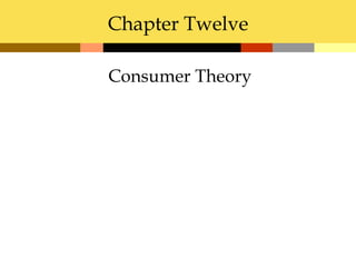 Chapter Twelve

 Consumer Theory
 