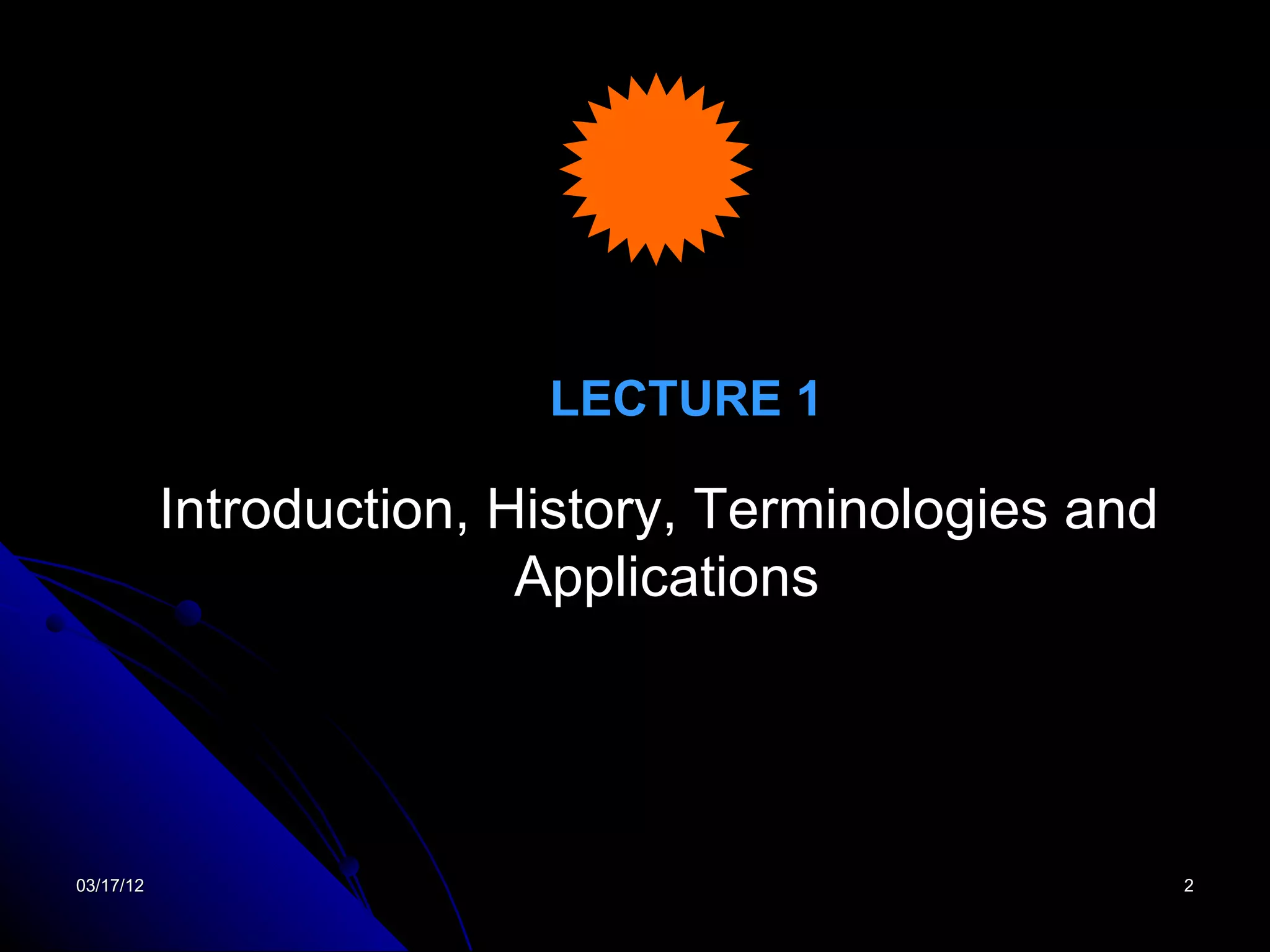 LECTURE 1

           Introduction, History, Terminologies and
                          Applications




03/17/12                                              2
 
