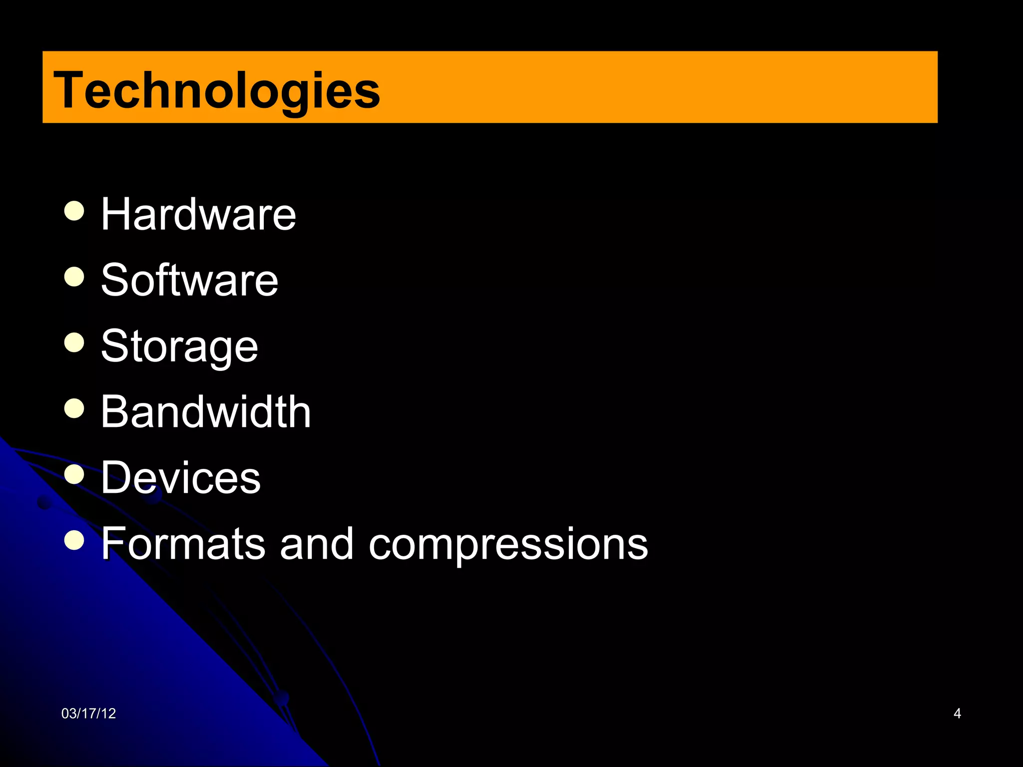 Technologies

 Hardware
 Software
 Storage
 Bandwidth
 Devices
 Formats and compressions



03/17/12                     4
 