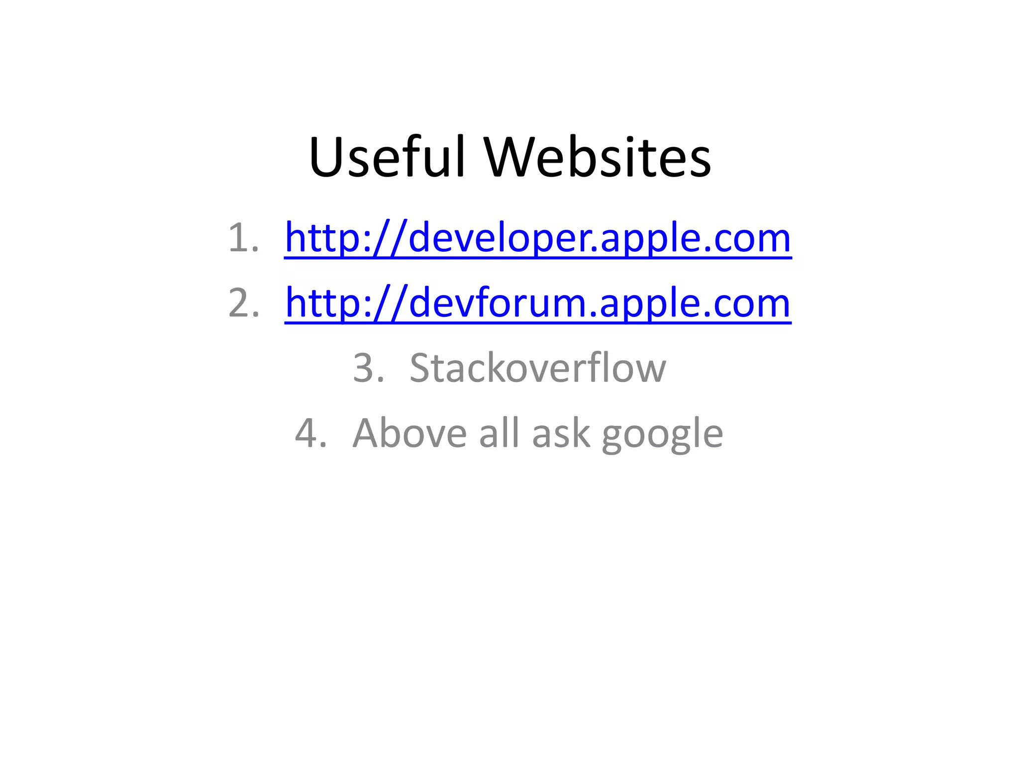 Useful Websites
1. http://developer.apple.com
2. http://devforum.apple.com
       3. Stackoverflow
   4. Above all ask google
 