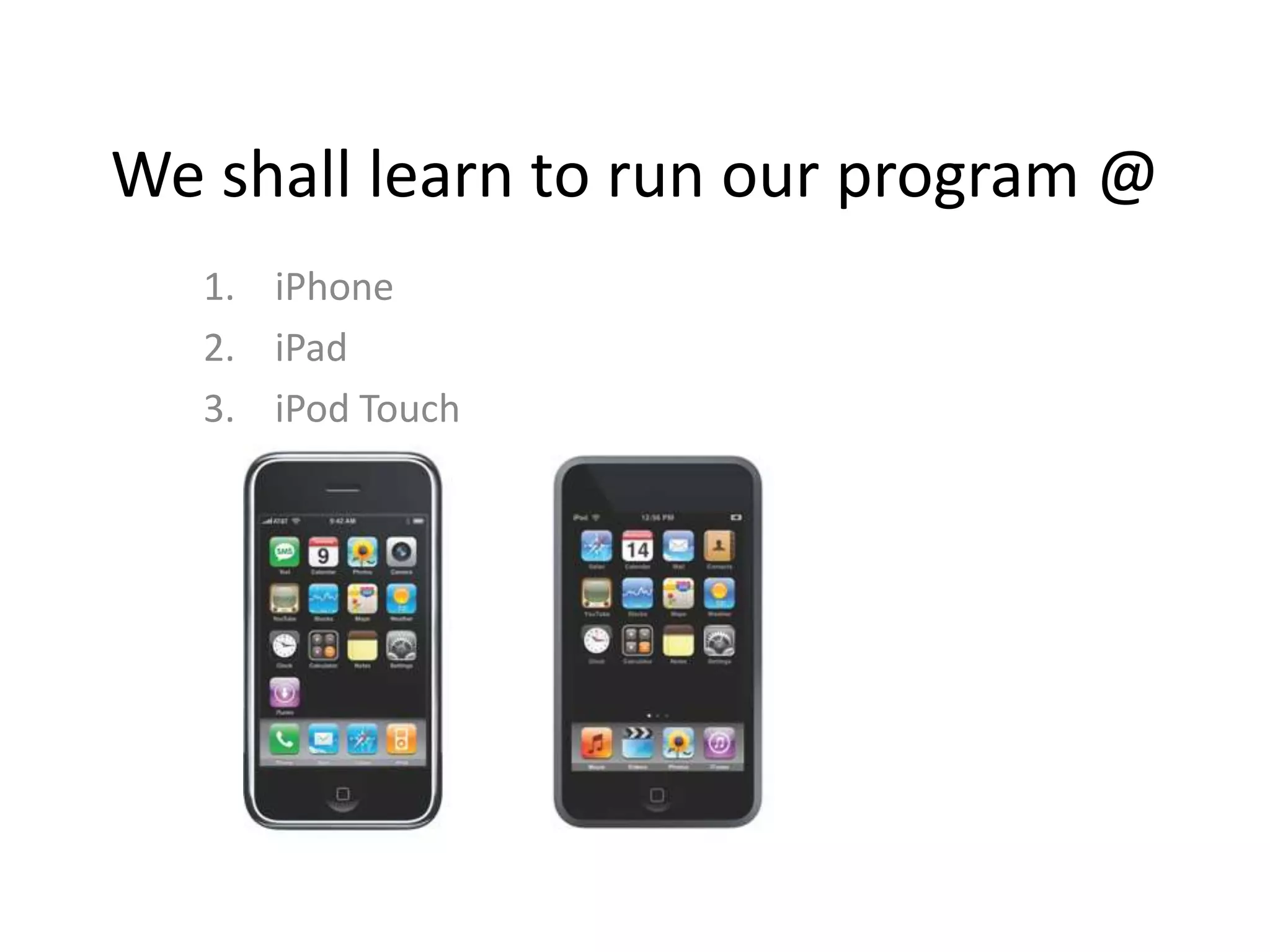 We shall learn to run our program @
   1. iPhone
   2. iPad
   3. iPod Touch
 