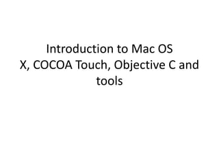 Introduction to Mac OS
X, COCOA Touch, Objective C and
              tools
 